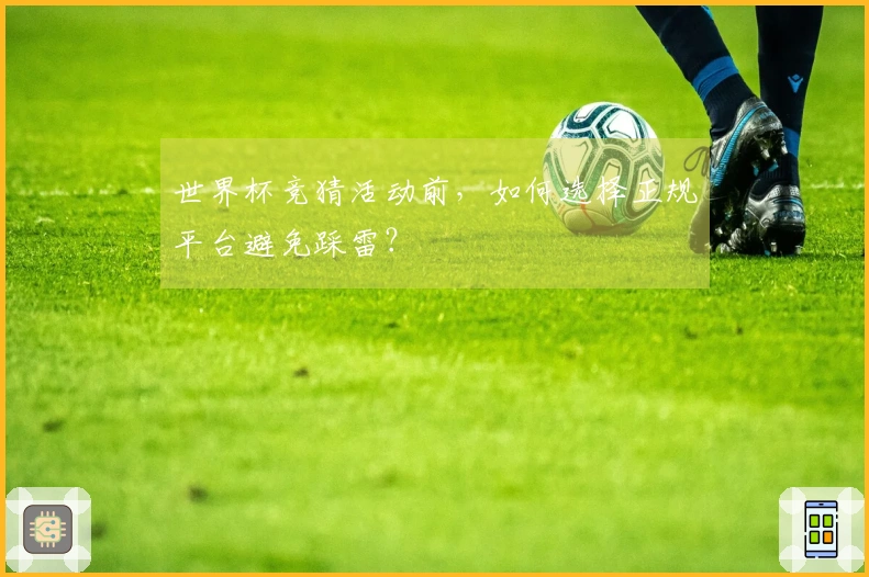 世界杯竞猜活动前,如何选择正规平台避免踩雷?