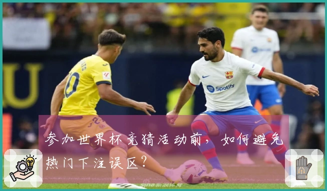 参加世界杯竞猜活动前,如何避免热门下注误区?